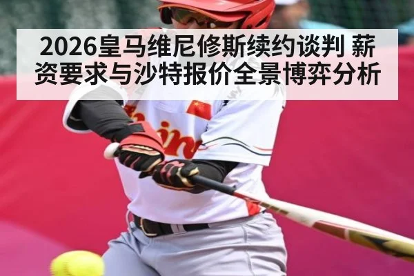 2026皇马维尼修斯续约谈判 薪资要求与沙特报价全景博弈分析