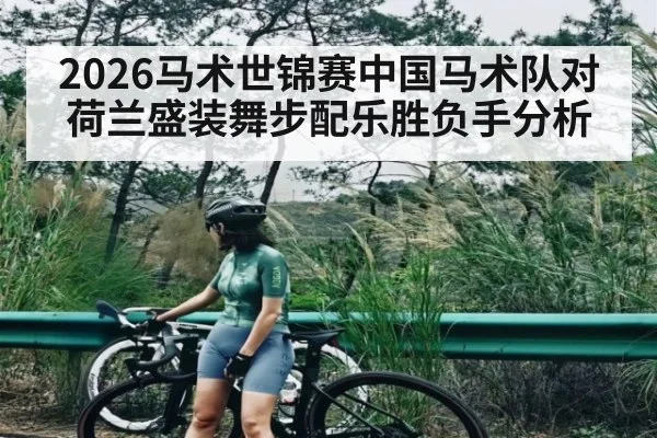 2026马术世锦赛中国马术队对荷兰盛装舞步配乐胜负手分析
