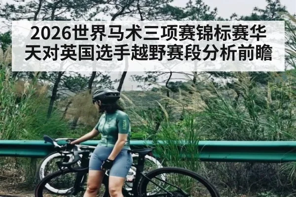 2026世界马术三项赛锦标赛华天对英国选手越野赛段分析前瞻