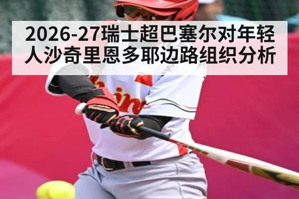 2026-27瑞士超巴塞尔对年轻人沙奇里恩多耶边路组织分析